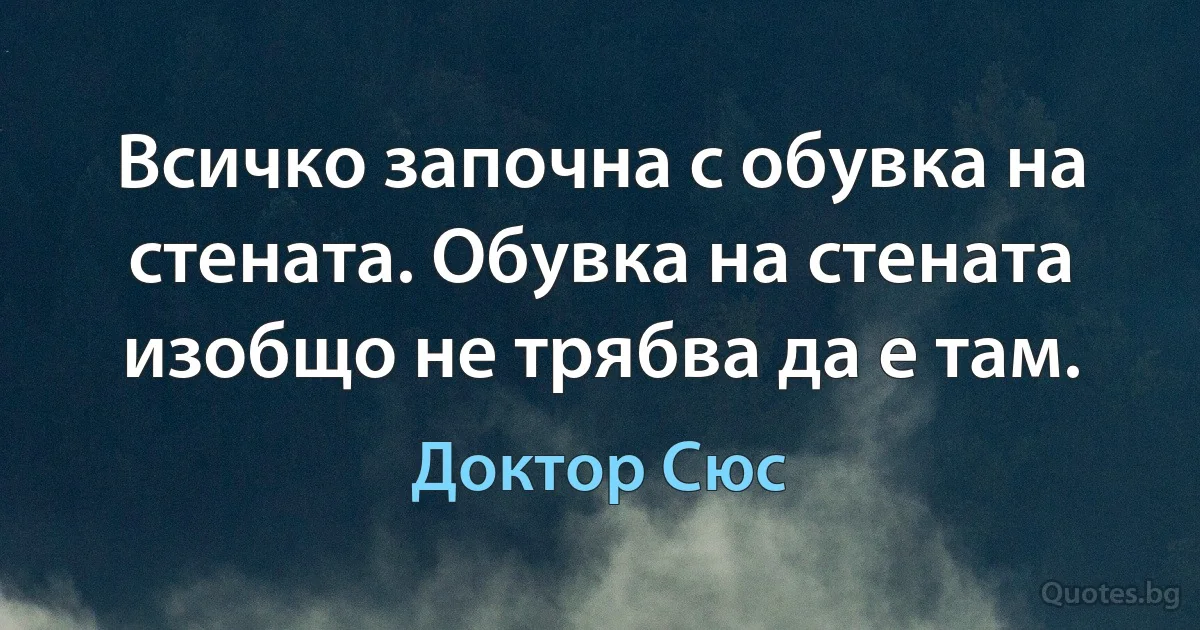 Всичко започна с обувка на стената. Обувка на стената изобщо не трябва да е там. (Доктор Сюс)