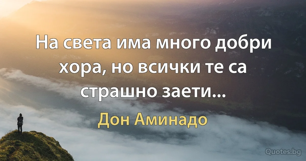 На света има много добри хора, но всички те са страшно заети... (Дон Аминадо)