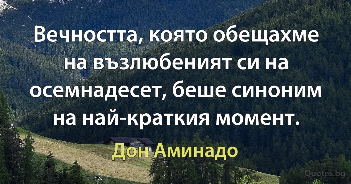 Вечността, която обещахме на възлюбеният си на осемнадесет, беше синоним на най-краткия момент. (Дон Аминадо)