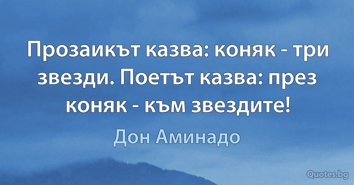 Прозаикът казва: коняк - три звезди. Поетът казва: през коняк - към звездите! (Дон Аминадо)