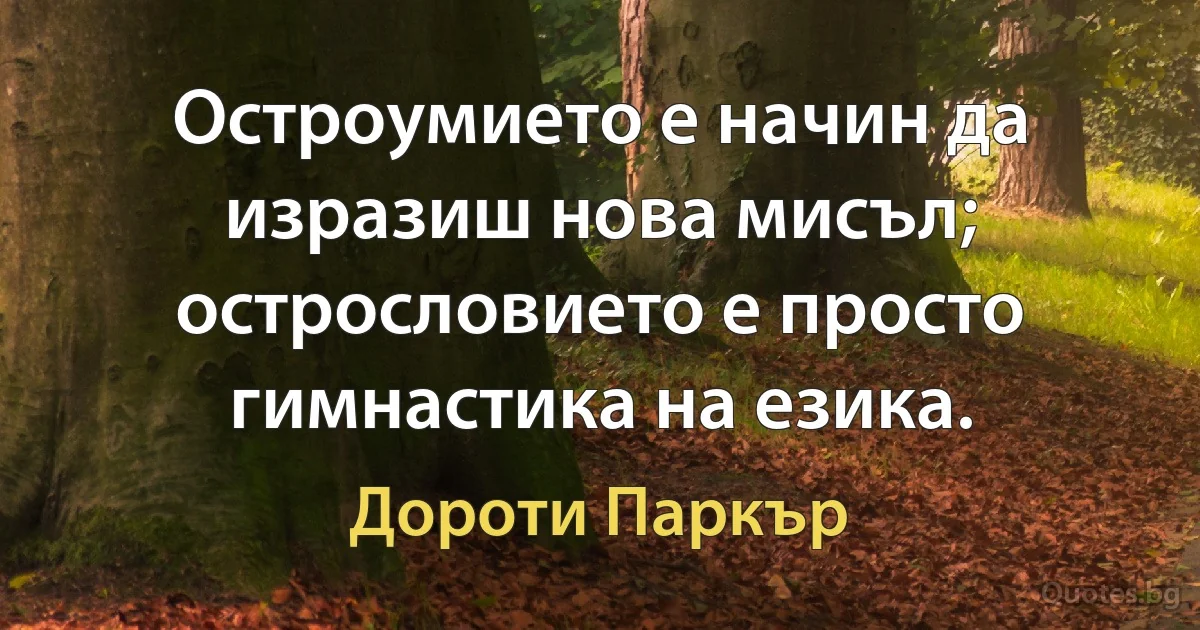 Остроумието е начин да изразиш нова мисъл; острословието е просто гимнастика на езика. (Дороти Паркър)