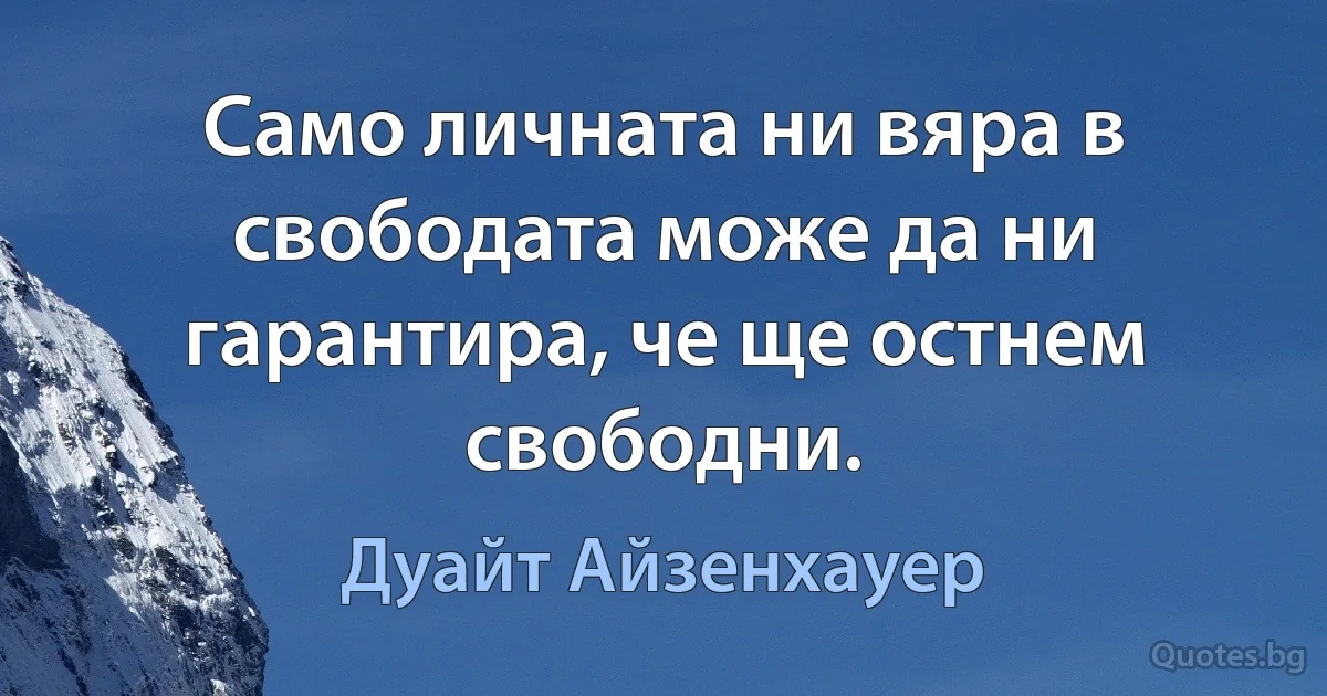 Само личната ни вяра в свободата може да ни гарантира, че ще остнем свободни. (Дуайт Айзенхауер)