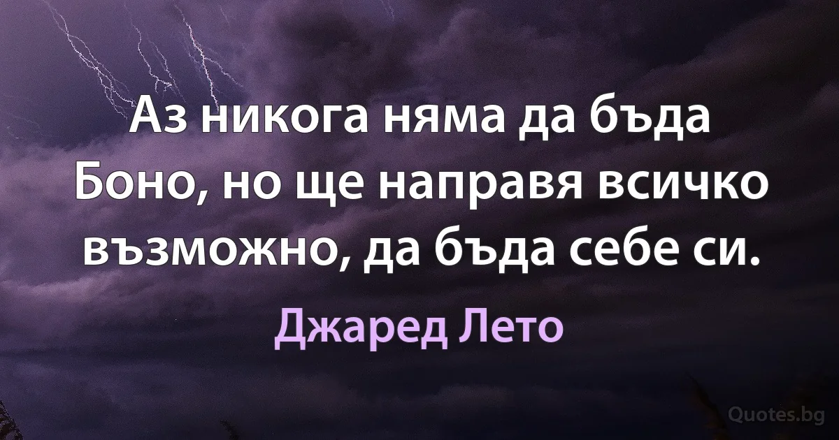 Аз никога няма да бъда Боно, но ще направя всичко възможно, да бъда себе си. (Джаред Лето)