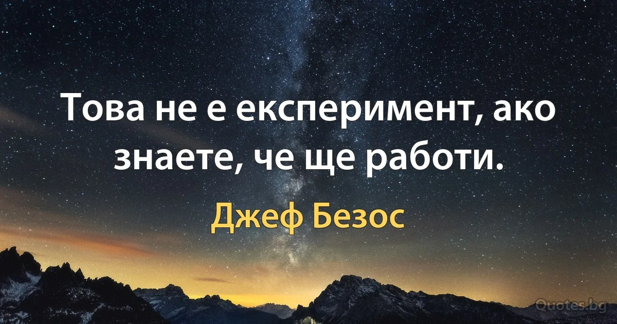 Това не е експеримент, ако знаете, че ще работи. (Джеф Безос)