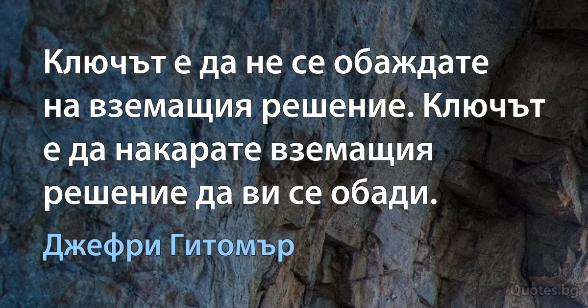 Ключът е да не се обаждате на вземащия решение. Ключът е да накарате вземащия решение да ви се обади. (Джефри Гитомър)