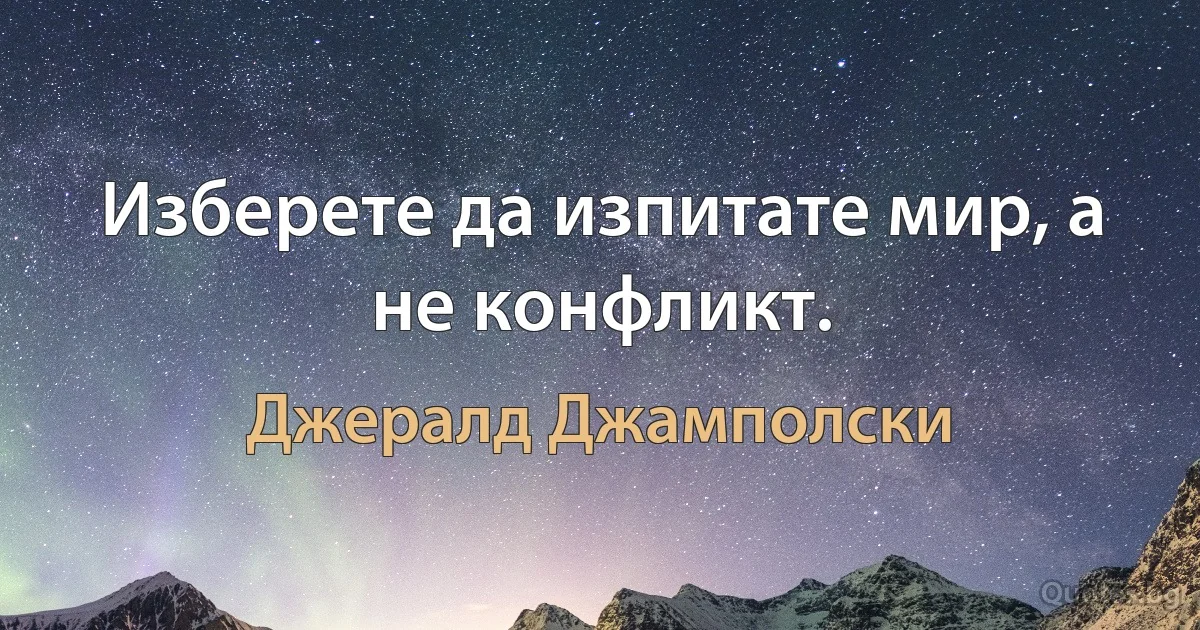 Изберете да изпитате мир, а не конфликт. (Джералд Джамполски)