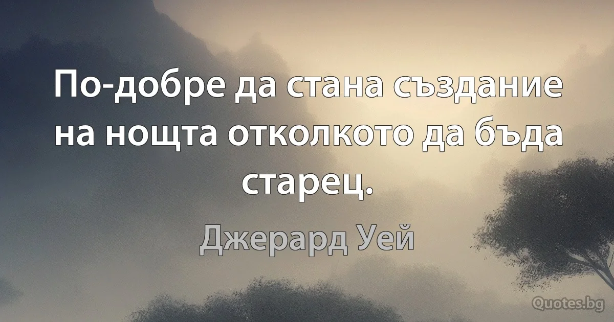 По-добре да стана създание на нощта отколкото да бъда старец. (Джерард Уей)