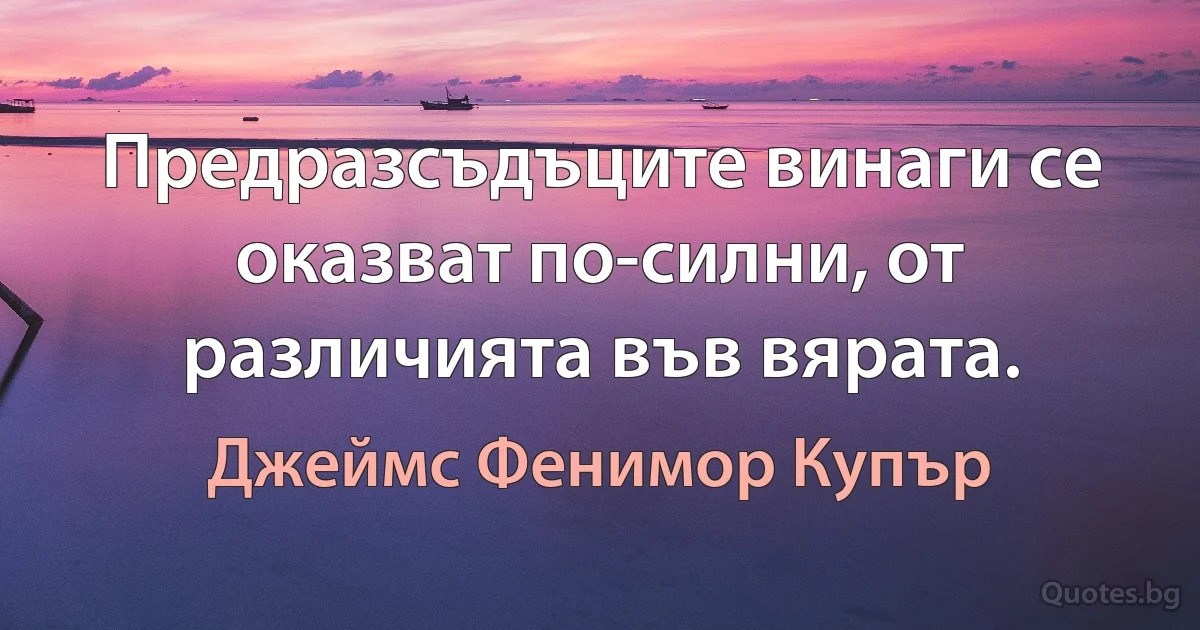 Предразсъдъците винаги се оказват по-силни, от различията във вярата. (Джеймс Фенимор Купър)