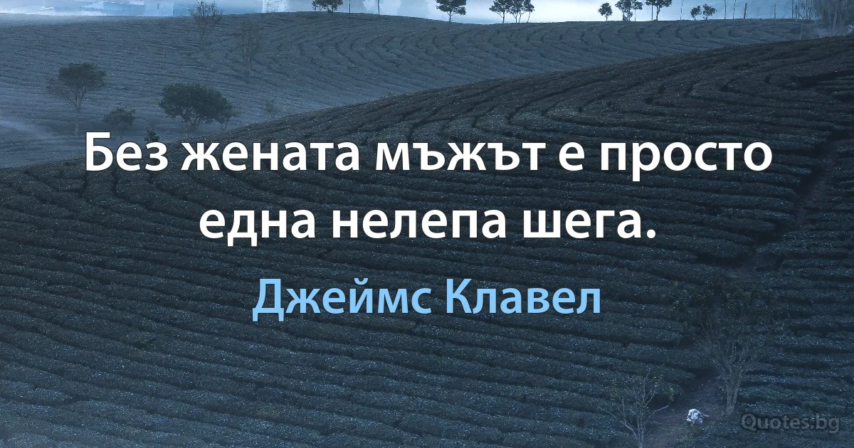 Без жената мъжът е просто една нелепа шега. (Джеймс Клавел)