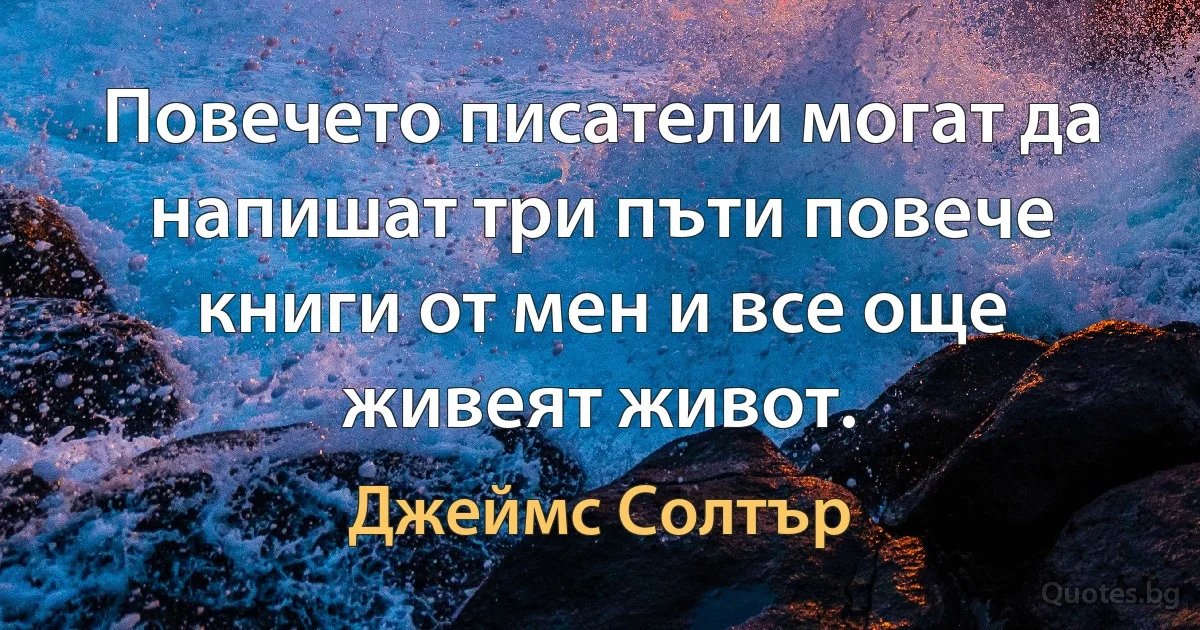 Повечето писатели могат да напишат три пъти повече книги от мен и все още живеят живот. (Джеймс Солтър)