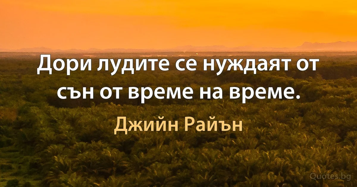 Дори лудите се нуждаят от сън от време на време. (Джийн Райън)