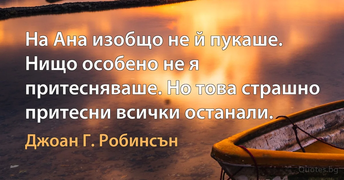 На Ана изобщо не й пукаше. Нищо особено не я притесняваше. Но това страшно притесни всички останали. (Джоан Г. Робинсън)