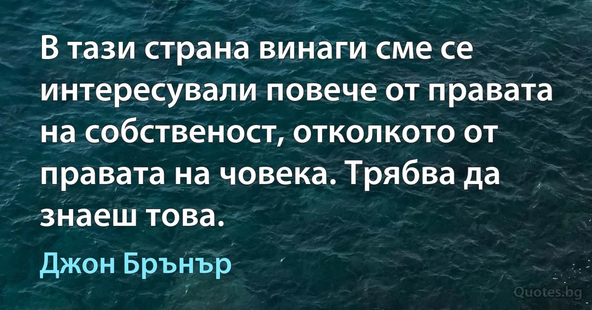 В тази страна винаги сме се интересували повече от правата на собственост, отколкото от правата на човека. Трябва да знаеш това. (Джон Брънър)