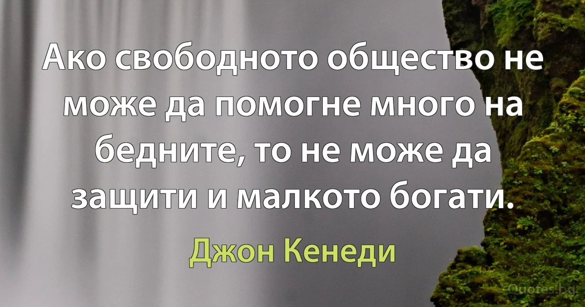 Ако свободното общество не може да помогне много на бедните, то не може да защити и малкото богати. (Джон Кенеди)