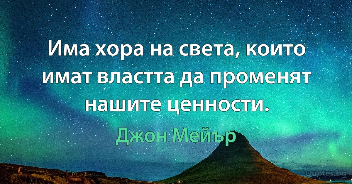 Има хора на света, които имат властта да променят нашите ценности. (Джон Мейър)