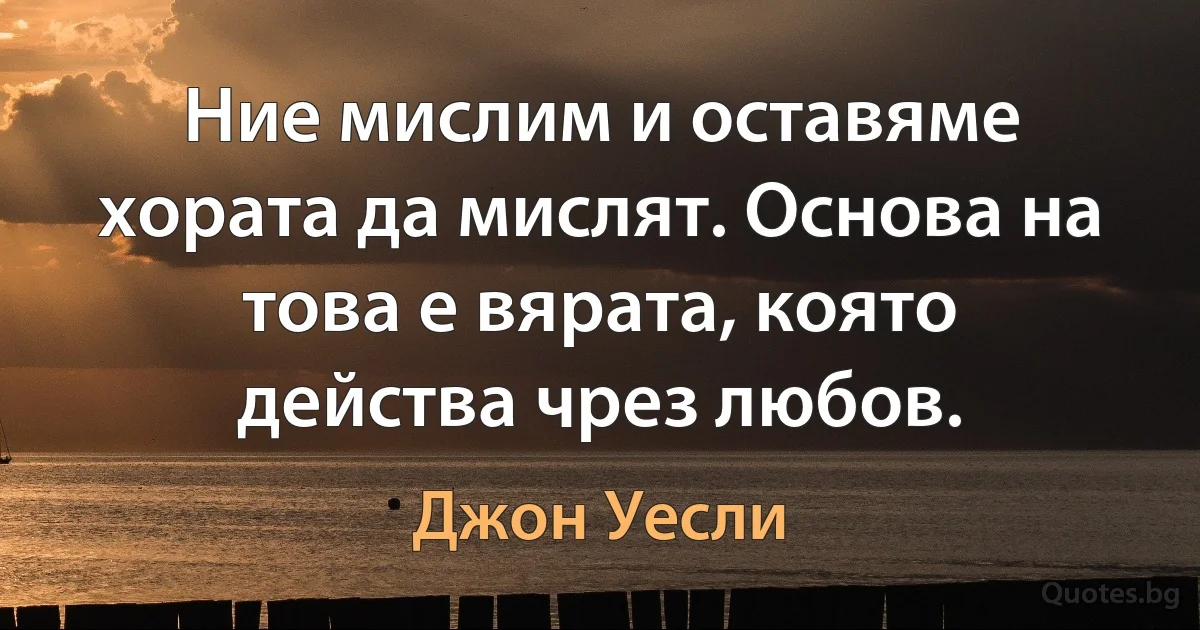 Ние мислим и оставяме хората да мислят. Основа на това е вярата, която действа чрез любов. (Джон Уесли)