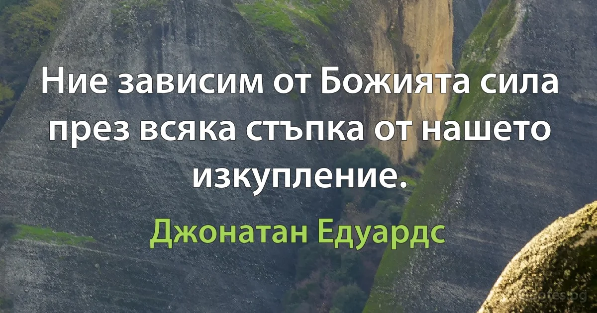 Ние зависим от Божията сила през всяка стъпка от нашето изкупление. (Джонатан Едуардс)