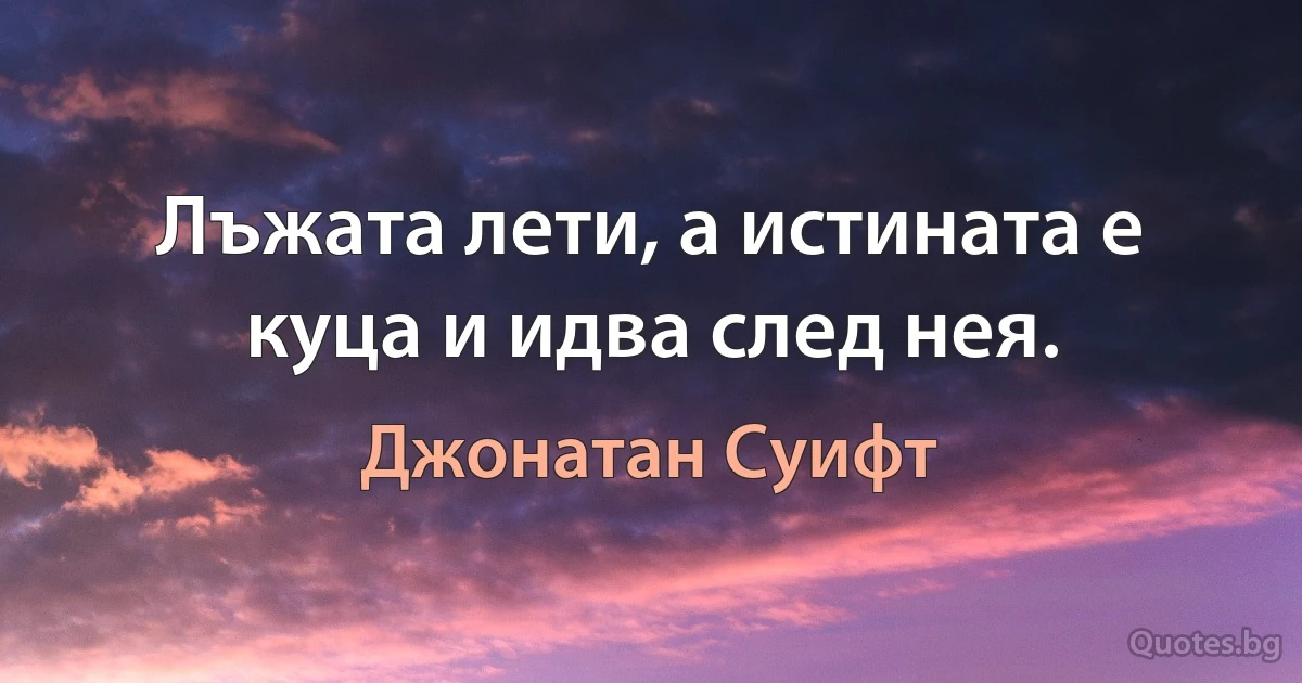 Лъжата лети, а истината е куца и идва след нея. (Джонатан Суифт)