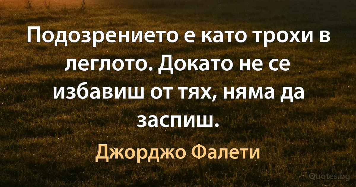 Подозрението е като трохи в леглото. Докато не се избавиш от тях, няма да заспиш. (Джорджо Фалети)