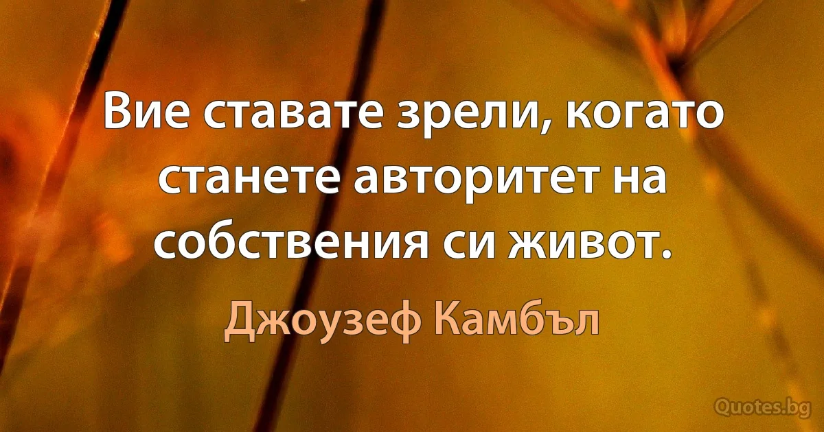 Вие ставате зрели, когато станете авторитет на собствения си живот. (Джоузеф Камбъл)