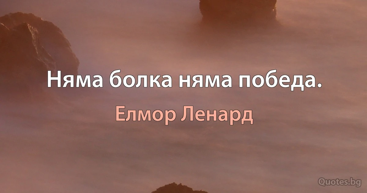 Няма болка няма победа. (Елмор Ленард)