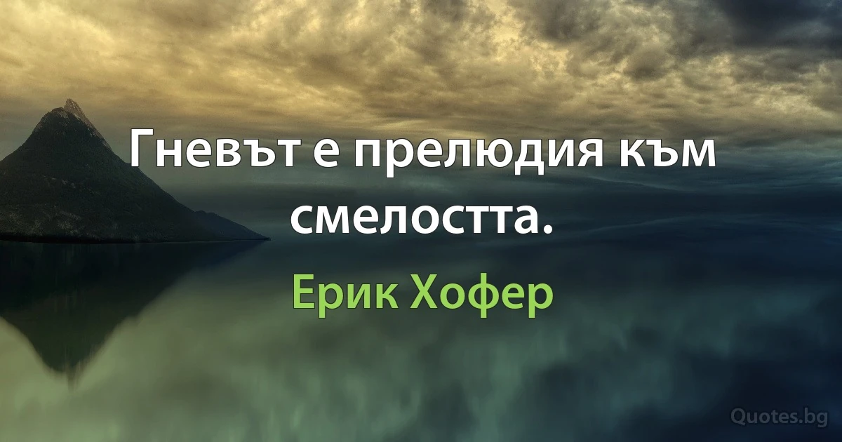 Гневът е прелюдия към смелостта. (Ерик Хофер)