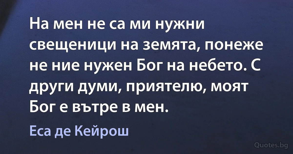 На мен не са ми нужни свещеници на земята, понеже не ние нужен Бог на небето. С други думи, приятелю, моят Бог е вътре в мен. (Еса де Кейрош)