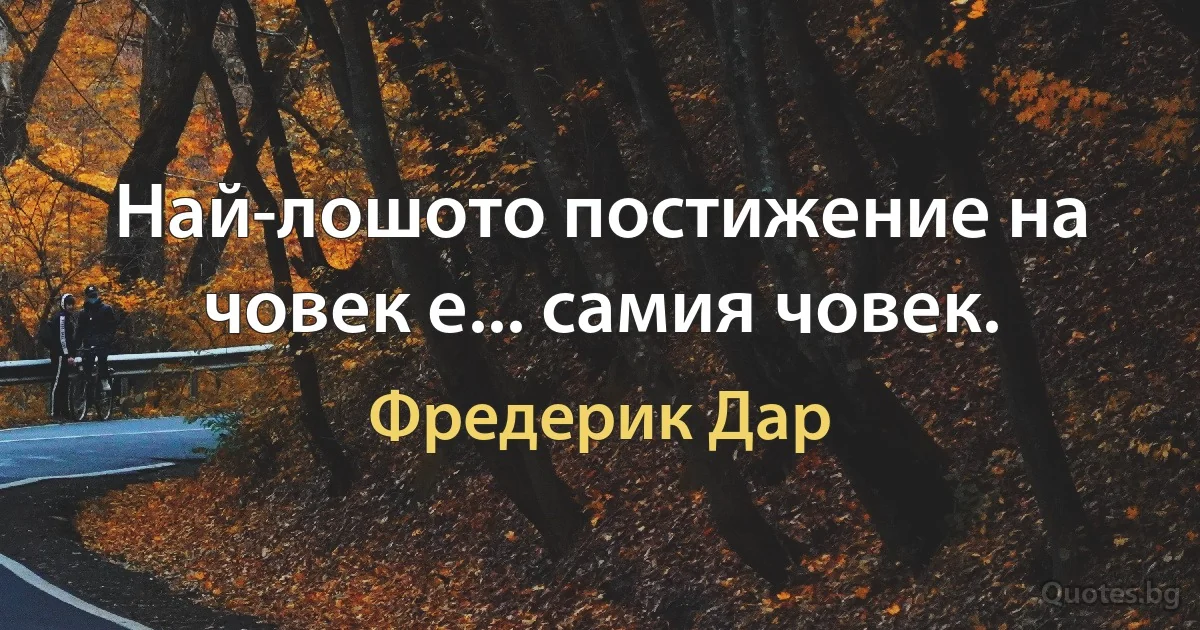 Най-лошото постижение на човек е... самия човек. (Фредерик Дар)