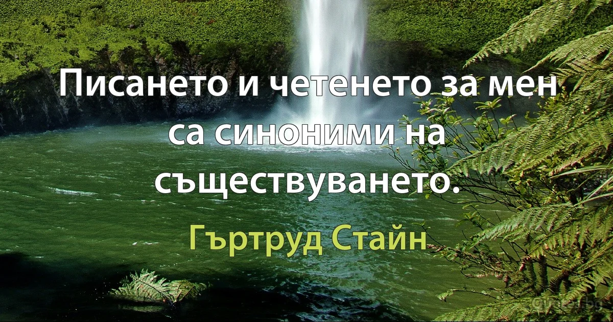 Писането и четенето за мен са синоними на съществуването. (Гъртруд Стайн)