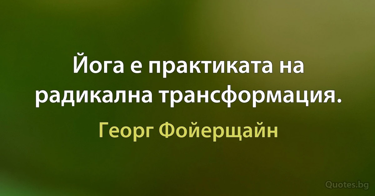 Йога е практиката на радикална трансформация. (Георг Фойерщайн)