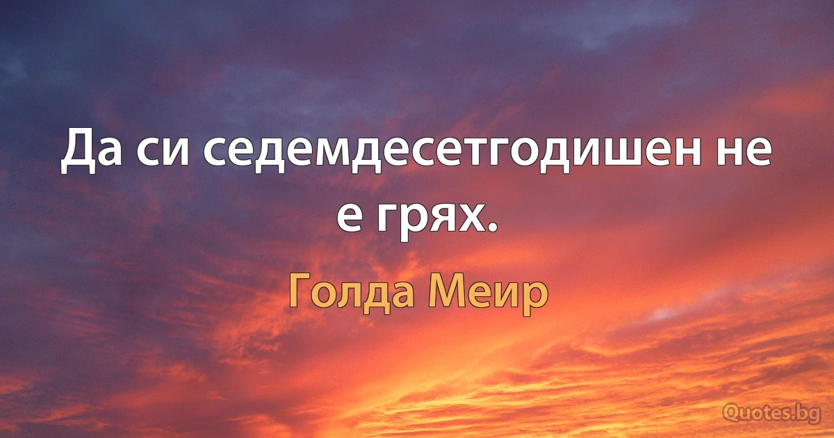 Да си седемдесетгодишен не е грях. (Голда Меир)