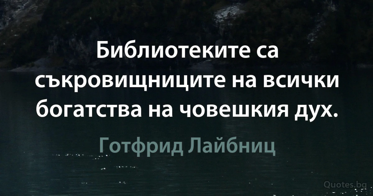 Библиотеките са съкровищниците на всички богатства на човешкия дух. (Готфрид Лайбниц)