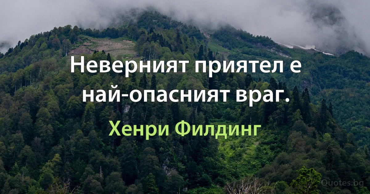 Неверният приятел е най-опасният враг. (Хенри Филдинг)