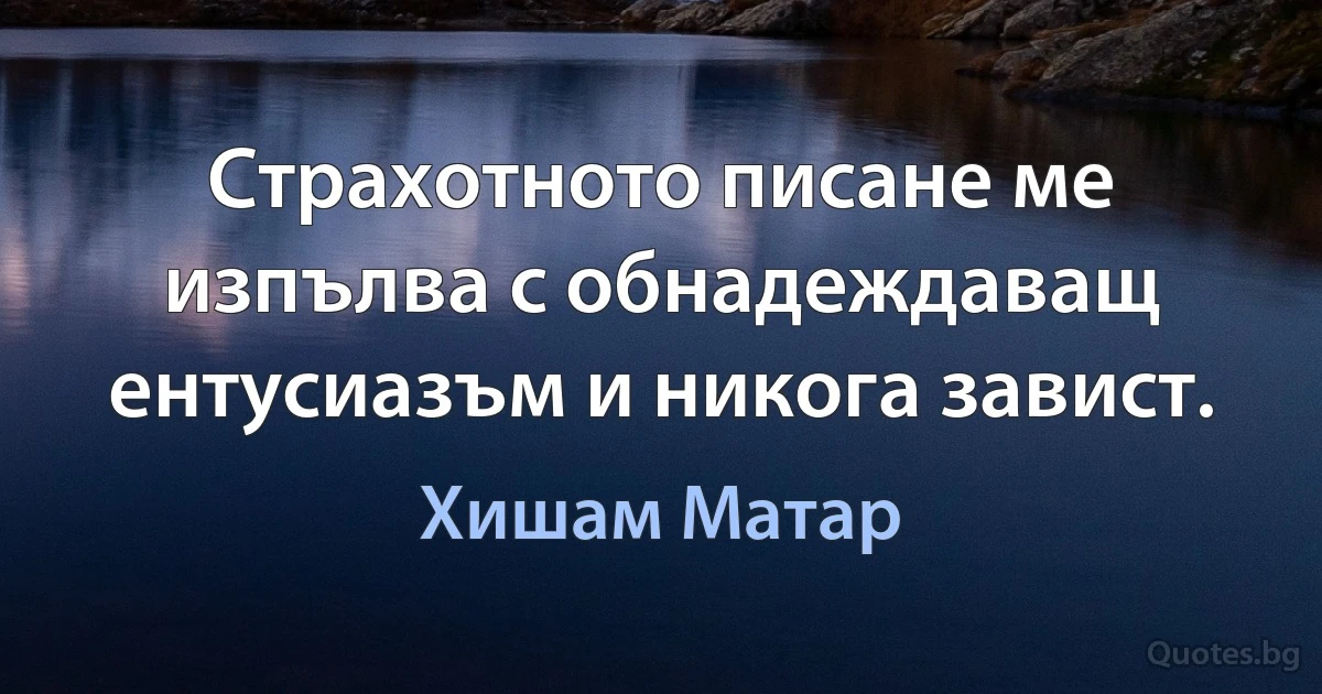 Страхотното писане ме изпълва с обнадеждаващ ентусиазъм и никога завист. (Хишам Матар)