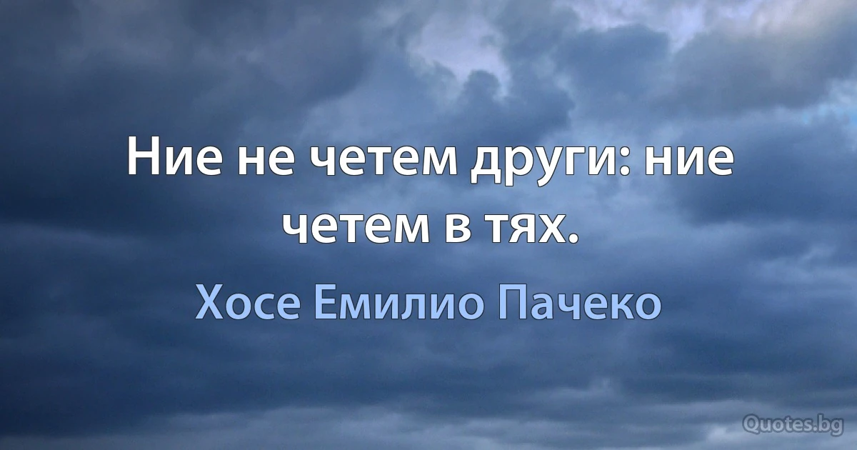 Ние не четем други: ние четем в тях. (Хосе Емилио Пачеко)