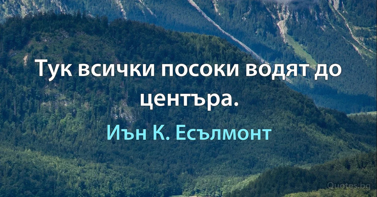 Тук всички посоки водят до центъра. (Иън К. Есълмонт)