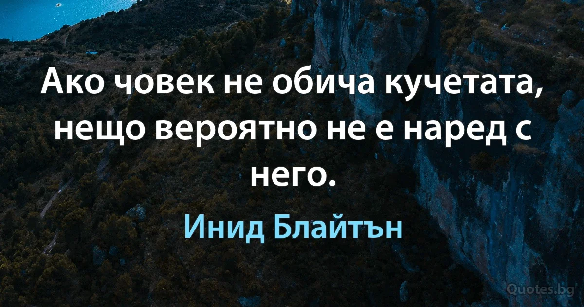 Ако човек не обича кучетата, нещо вероятно не е наред с него. (Инид Блайтън)