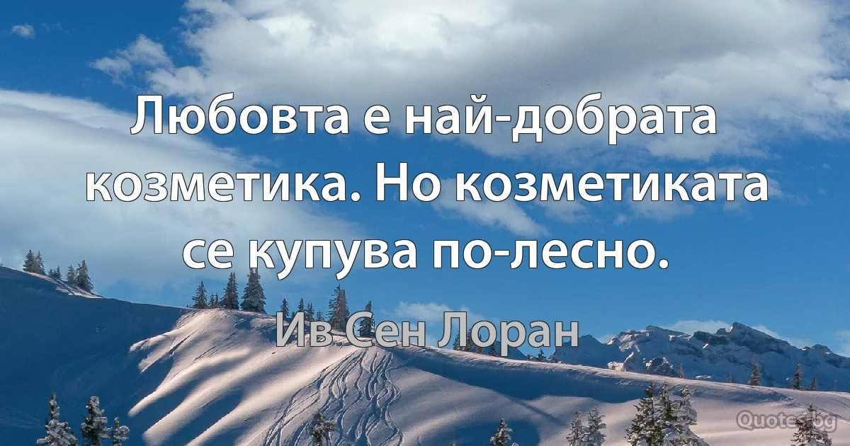 Любовта е най-добрата козметика. Но козметиката се купува по-лесно. (Ив Сен Лоран)