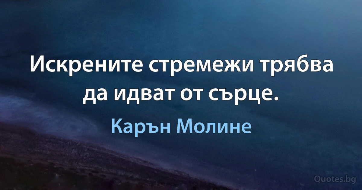 Искрените стремежи трябва да идват от сърце. (Карън Молине)