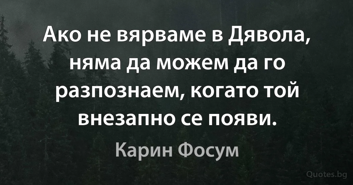 Ако не вярваме в Дявола, няма да можем да го разпознаем, когато той внезапно се появи. (Карин Фосум)