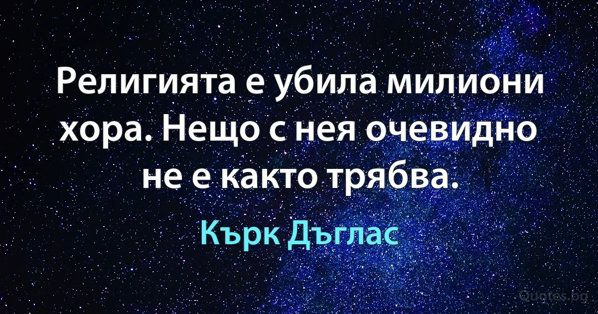 Религията е убила милиони хора. Нещо с нея очевидно не е както трябва. (Кърк Дъглас)