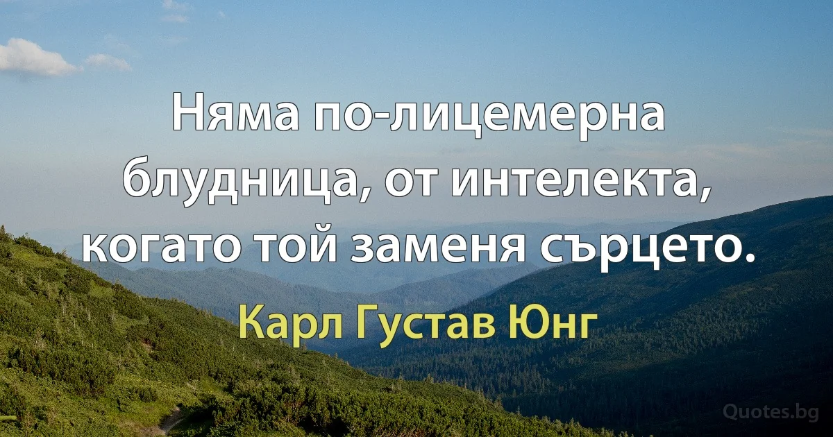 Няма по-лицемерна блудница, от интелекта, когато той заменя сърцето. (Карл Густав Юнг)