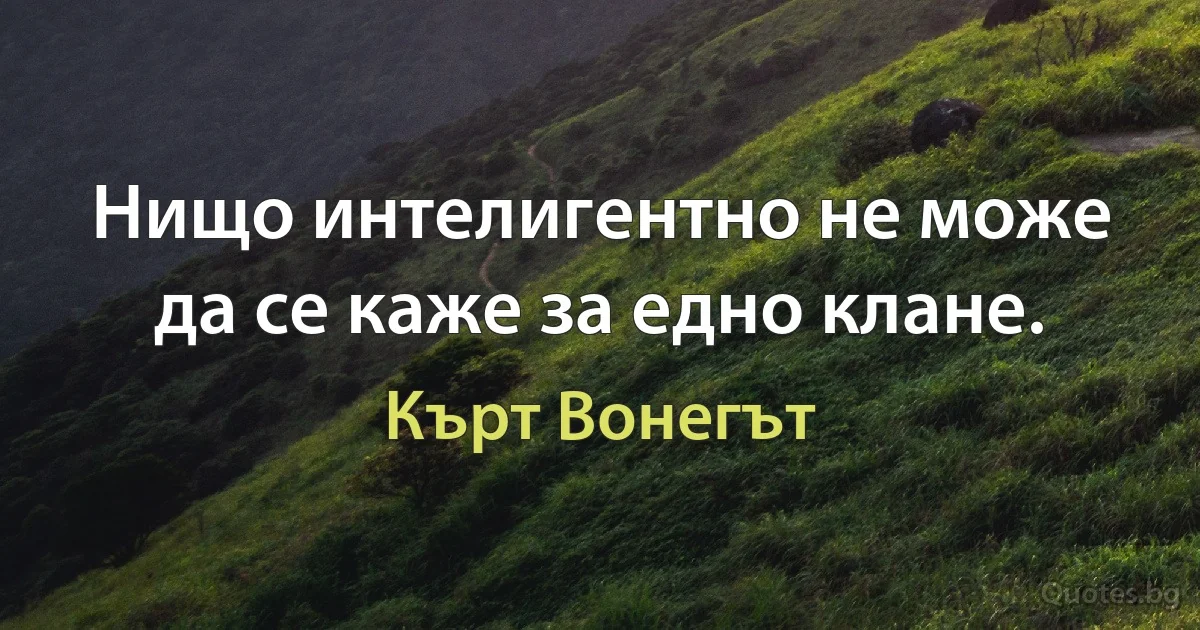 Нищо интелигентно не може да се каже за едно клане. (Кърт Вонегът)