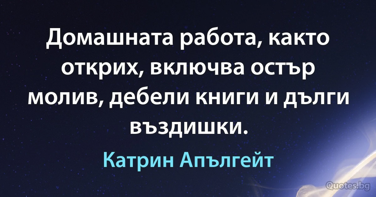 Домашната работа, както открих, включва остър молив, дебели книги и дълги въздишки. (Катрин Апългейт)