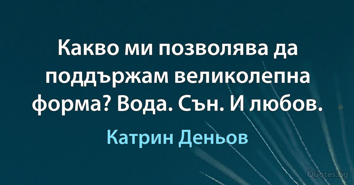 Какво ми позволява да поддържам великолепна форма? Вода. Сън. И любов. (Катрин Деньов)