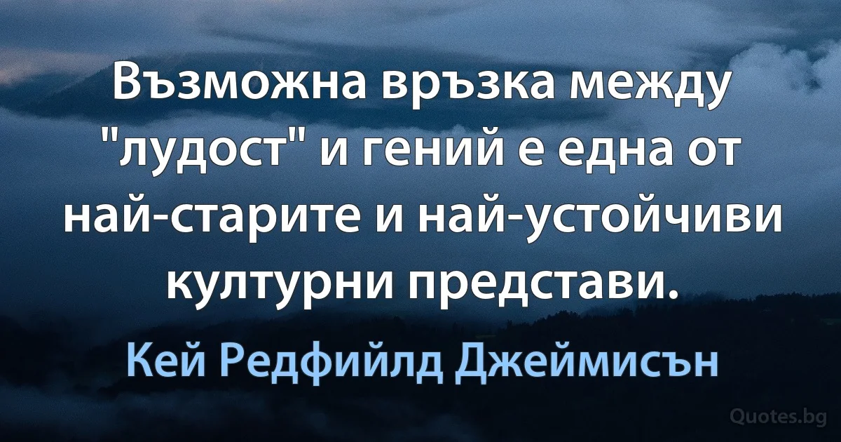 Възможна връзка между "лудост" и гений е една от най-старите и най-устойчиви културни представи. (Кей Редфийлд Джеймисън)