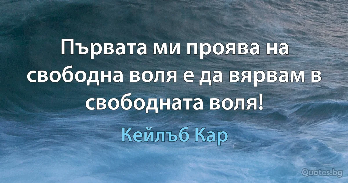 Първата ми проява на свободна воля е да вярвам в свободната воля! (Кейлъб Кар)