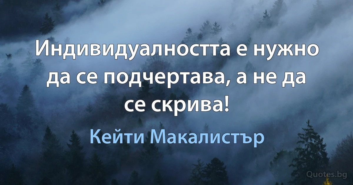 Индивидуалността е нужно да се подчертава, а не да се скрива! (Кейти Макалистър)