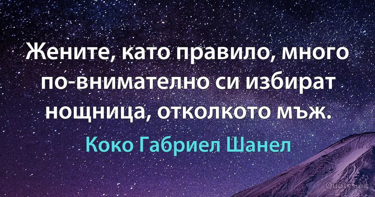 Жените, като правило, много по-внимателно си избират нощница, отколкото мъж. (Коко Габриел Шанел)