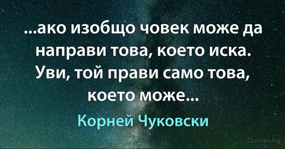 ...ако изобщо човек може да направи това, което иска. Уви, той прави само това, което може... (Корней Чуковски)